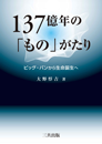 137億年の「もの」がたり - ビッグ・バンから生命誕生へ